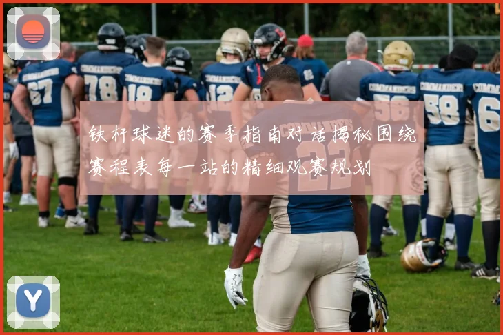 铁杆球迷的赛季指南对话揭秘围绕赛程表每一站的精细观赛规划